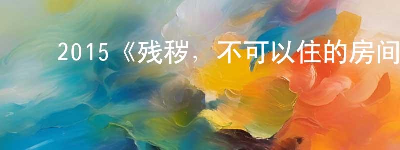 陈宝发的动漫综艺大全,2015《残秽,不可以住的房间》完整版电影/在线观看/百度云-美剧天堂